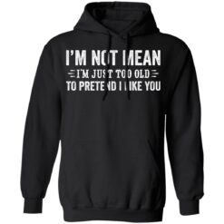 I’m not mean i'm just too old to pretend i like you shirt $19.95 redirect02222022010256 2