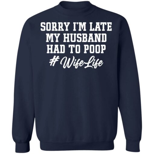 Sorry i'm late my husband had to poop wife life shirt $19.95