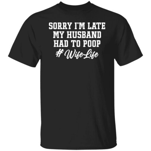 Sorry i'm late my husband had to poop wife life shirt $19.95 redirect02222022230202 2