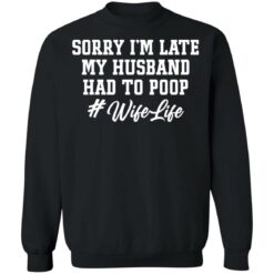 Sorry i'm late my husband had to poop wife life shirt $19.95 redirect02222022230202