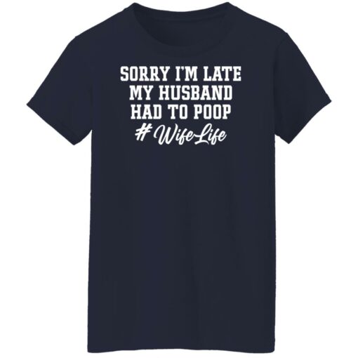 Sorry i'm late my husband had to poop wife life shirt $19.95