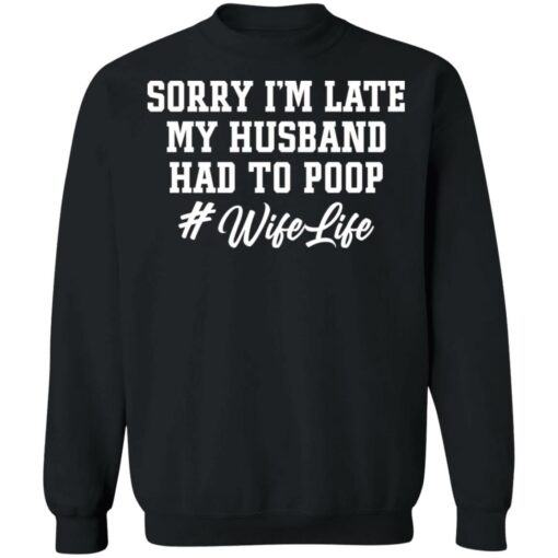 Sorry i'm late my husband had to poop wife life shirt $19.95