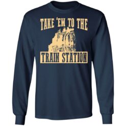 Take 'em to the train station shirt $19.95