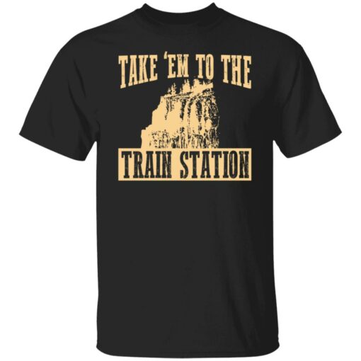 Take 'em to the train station shirt $19.95 redirect02232022230220 3