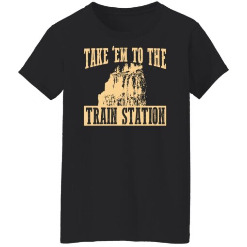 Take 'em to the train station shirt $19.95 redirect02232022230220 5
