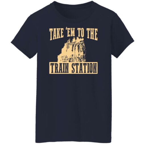 Take 'em to the train station shirt $19.95 redirect02232022230220 6