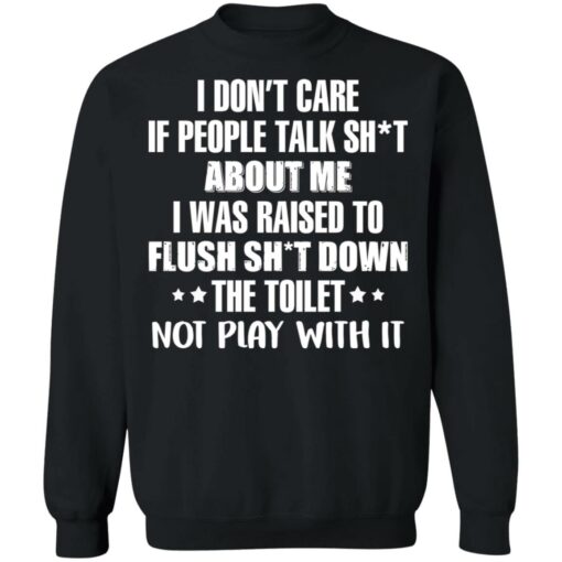 I don’t care if people talk sh*t about me i was raised to flush shirt $19.95