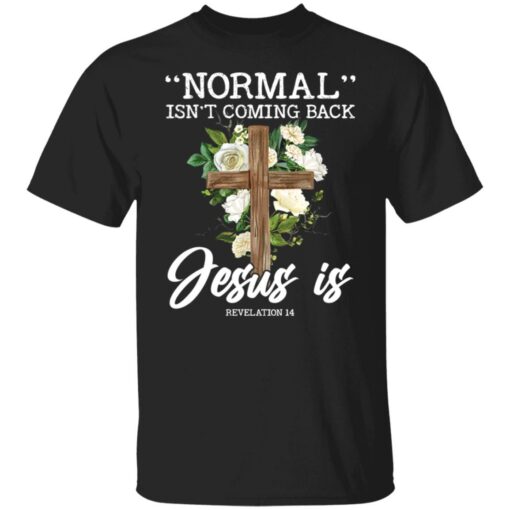 Normal isn’t coming back Jesus is revelation 14 shirt $19.95