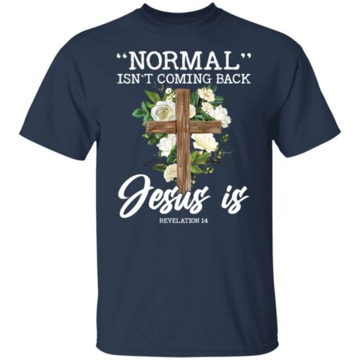 Normal isn’t coming back Jesus is revelation 14 shirt $19.95