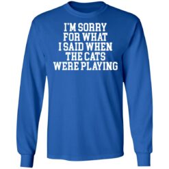 I’m sorry for what i said when the cats were playing shirt $19.95