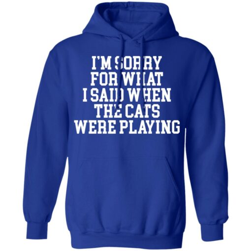 I’m sorry for what i said when the cats were playing shirt $19.95 redirect02242022220216 3