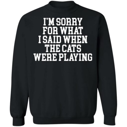 I’m sorry for what i said when the cats were playing shirt $19.95 redirect02242022220216 4