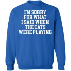 I’m sorry for what i said when the cats were playing shirt $19.95