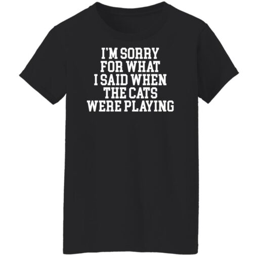 I’m sorry for what i said when the cats were playing shirt $19.95 redirect02242022220216 8