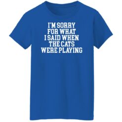 I’m sorry for what i said when the cats were playing shirt $19.95