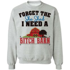 Forget the she shed i need a b*tch barn shirt $19.95