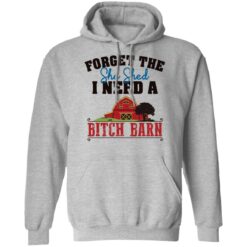 Forget the she shed i need a b*tch barn shirt $19.95 redirect03012022040313