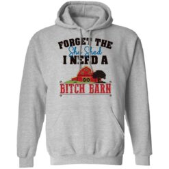 Forget the she shed i need a b*tch barn shirt $19.95