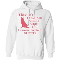 This isn’t dog hair on my shirt it's german shepherd glitter shirt $19.95