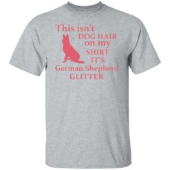 This isn’t dog hair on my shirt it's german shepherd glitter shirt $19.95