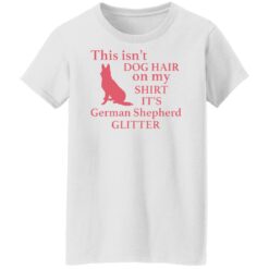 This isn’t dog hair on my shirt it's german shepherd glitter shirt $19.95