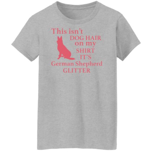 This isn’t dog hair on my shirt it's german shepherd glitter shirt $19.95