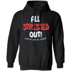 All stressed out and no one to choke shirt $19.95 redirect03012022050315 1