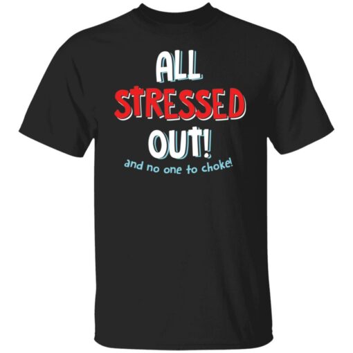 All stressed out and no one to choke shirt $19.95 redirect03012022050315 5