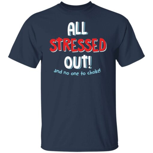 All stressed out and no one to choke shirt $19.95 redirect03012022050315 6