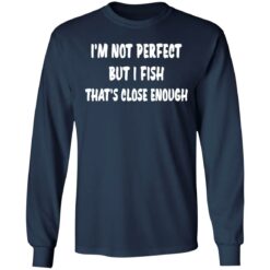 I’m not perfect but i fish that's close enough shirt $19.95 redirect03022022030347 1