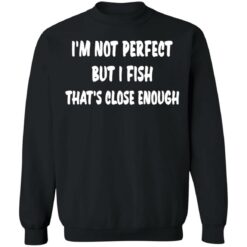 I’m not perfect but i fish that's close enough shirt $19.95 redirect03022022030347 4
