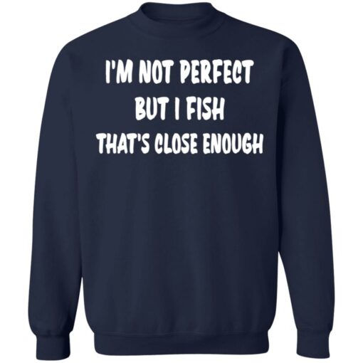 I’m not perfect but i fish that's close enough shirt $19.95 redirect03022022030347 5