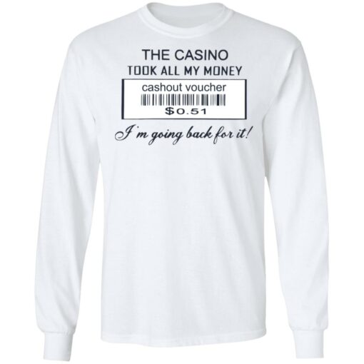 The casino took all my money cashout voucher $0.51 I'm going back for it shirt $19.95