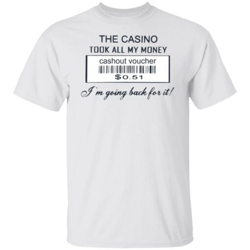 The casino took all my money cashout voucher $0.51 I'm going back for it shirt $19.95