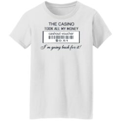 The casino took all my money cashout voucher $0.51 I'm going back for it shirt $19.95