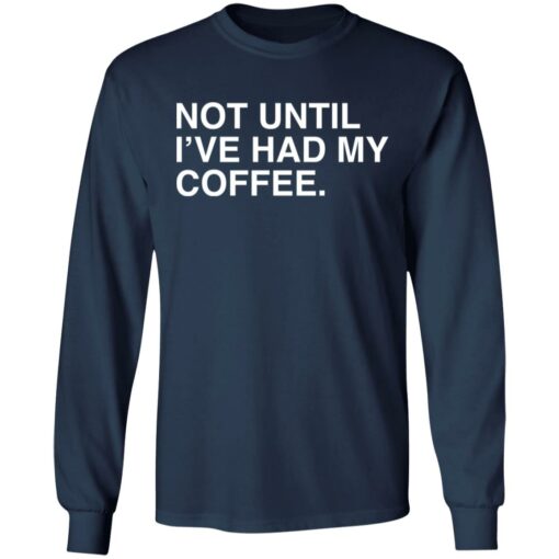 Not until i've had my coffee shirt $19.95