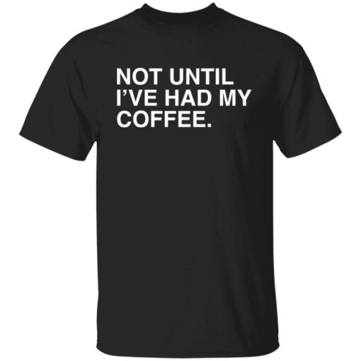 Not until i've had my coffee shirt $19.95