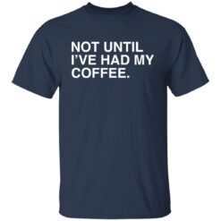 Not until i've had my coffee shirt $19.95 redirect03032022230349 3