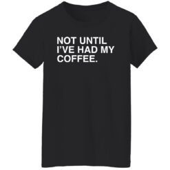 Not until i've had my coffee shirt $19.95