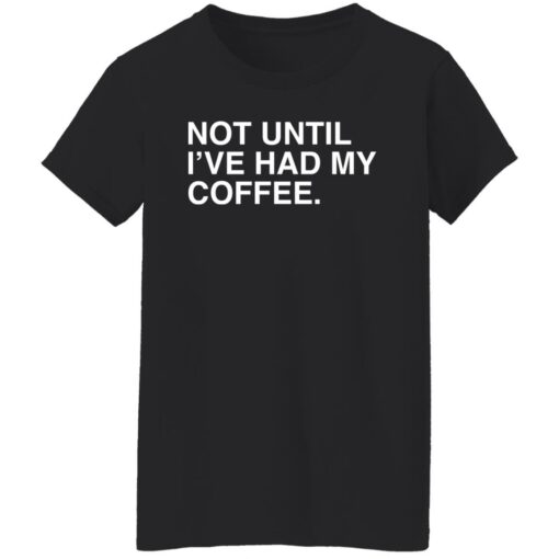 Not until i've had my coffee shirt $19.95 redirect03032022230349 4