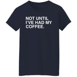 Not until i've had my coffee shirt $19.95 redirect03032022230349 5