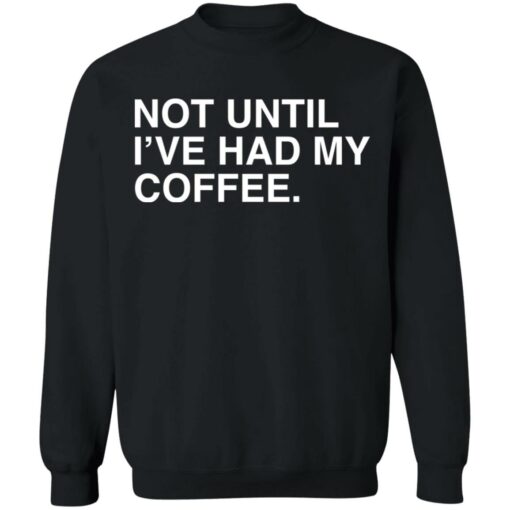 Not until i've had my coffee shirt $19.95 redirect03032022230349