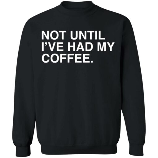 Not until i've had my coffee shirt $19.95