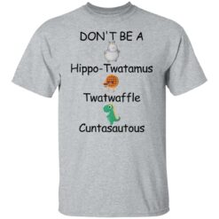 Don’t be a hippo twatamus twatwaffle cuntasautous shirt $19.95