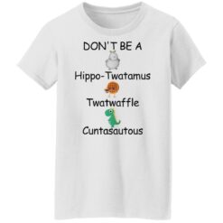 Don’t be a hippo twatamus twatwaffle cuntasautous shirt $19.95 redirect03042022030315 6