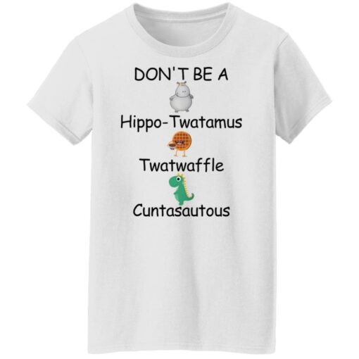 Don’t be a hippo twatamus twatwaffle cuntasautous shirt $19.95