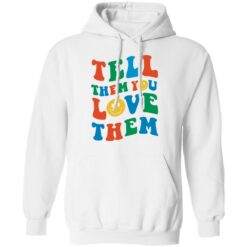 Tell them you love them shirt $19.95