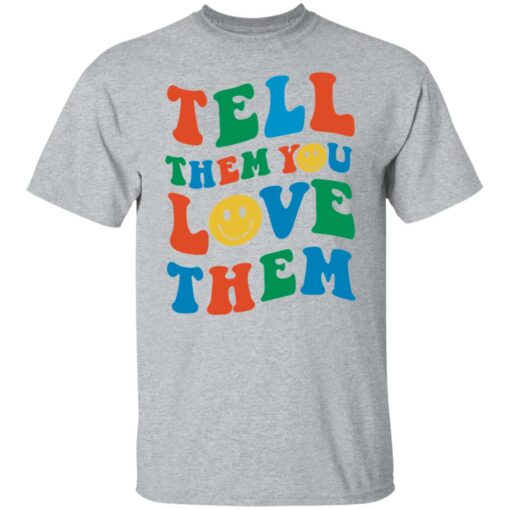 Tell them you love them shirt $19.95