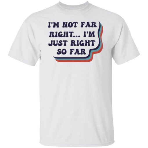 I’m not far right i'm just right so far shirt $19.95