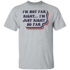 I’m not far right i'm just right so far shirt $19.95 redirect03082022000353 7